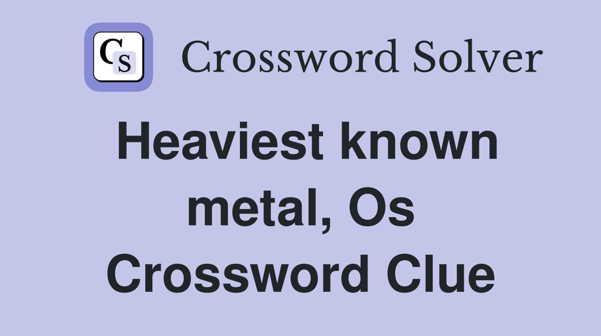 Heaviest known metal, Os Crossword Clue