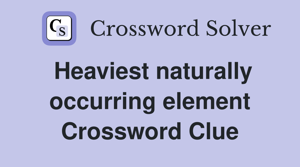 Heaviest naturally occurring element Crossword Clue