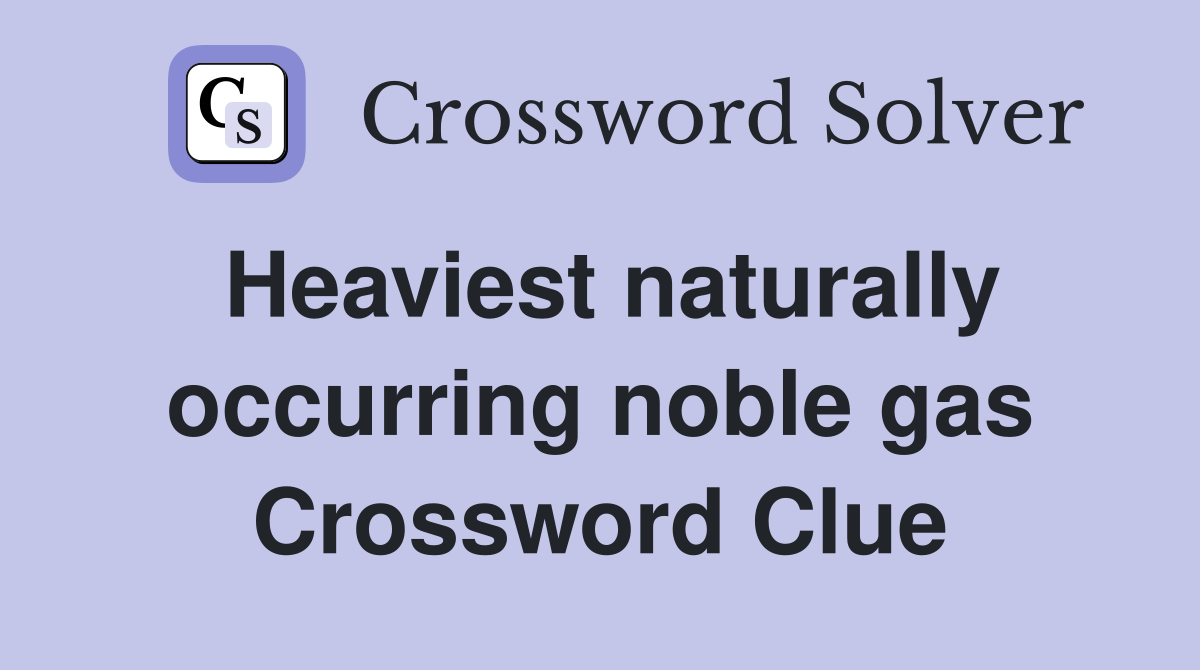 Heaviest naturally occurring noble gas Crossword Clue