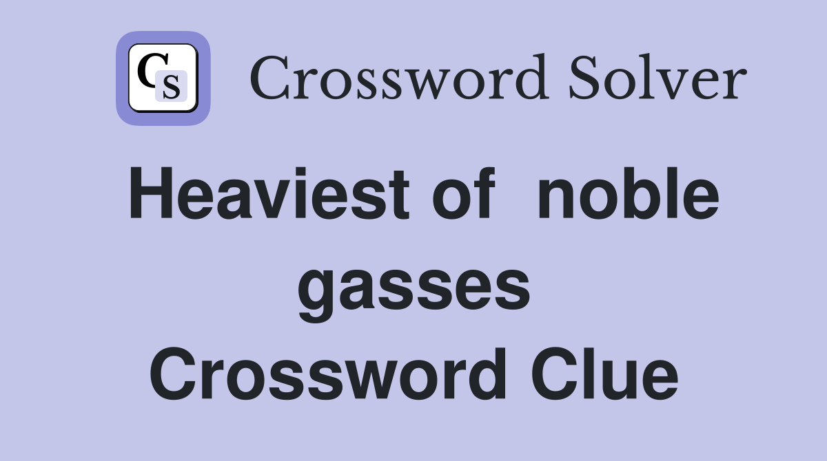 Heaviest of  noble gasses Crossword Clue