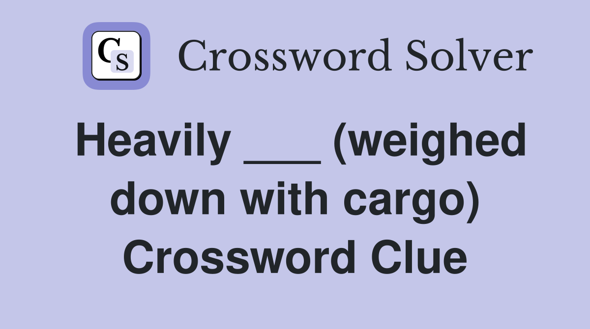 Heavily ___ (weighed down with cargo) Crossword Clue