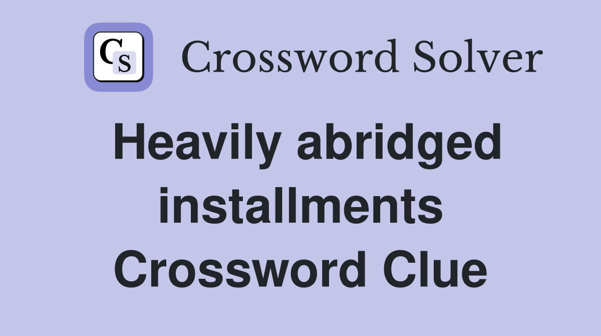 Heavily abridged installments Crossword Clue