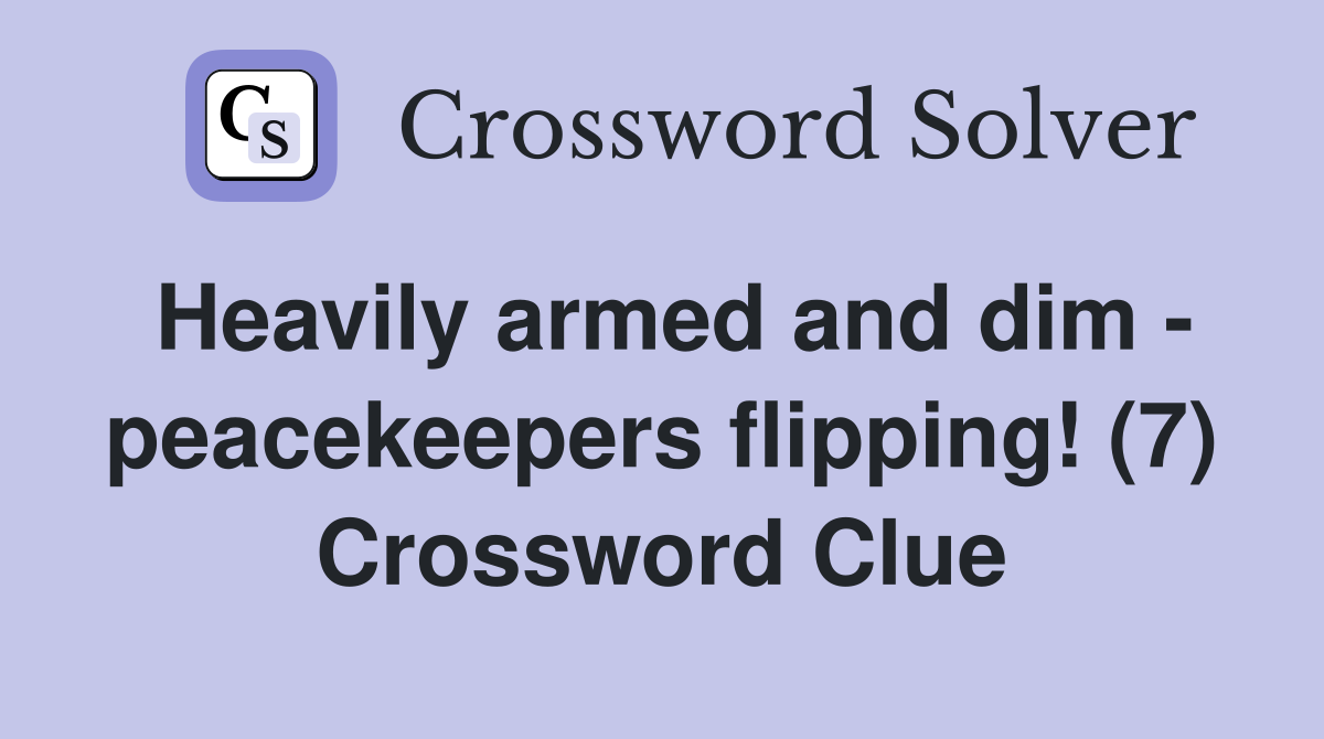 Heavily armed and dim - peacekeepers flipping! (7) Crossword Clue