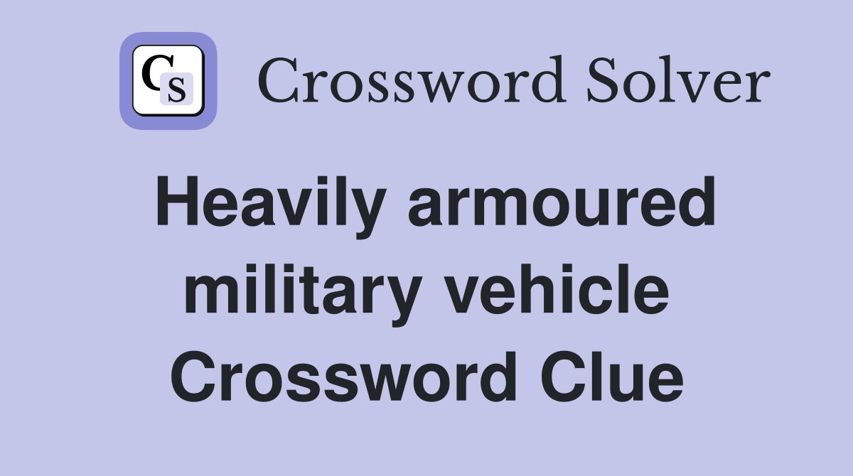 Heavily armoured military vehicle Crossword Clue