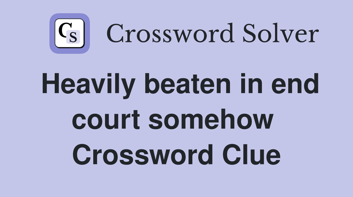 Heavily beaten in end court somehow  Crossword Clue