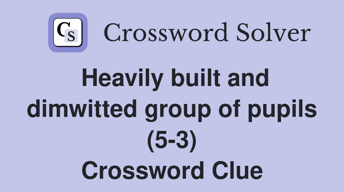 Heavily built and dimwitted group of pupils (5-3) Crossword Clue