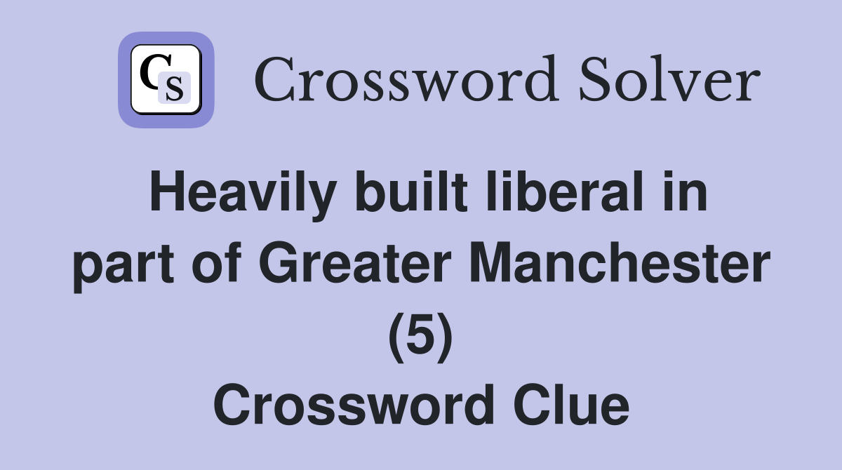 Heavily built liberal in part of Greater Manchester (5) Crossword Clue