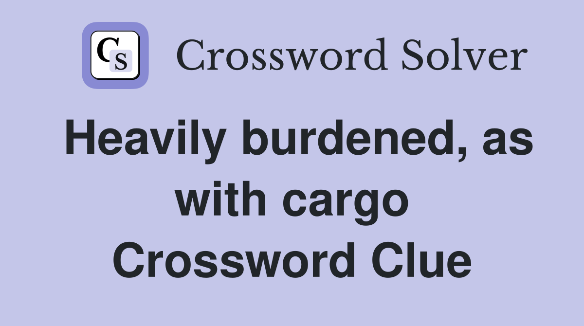 Heavily burdened, as with cargo Crossword Clue