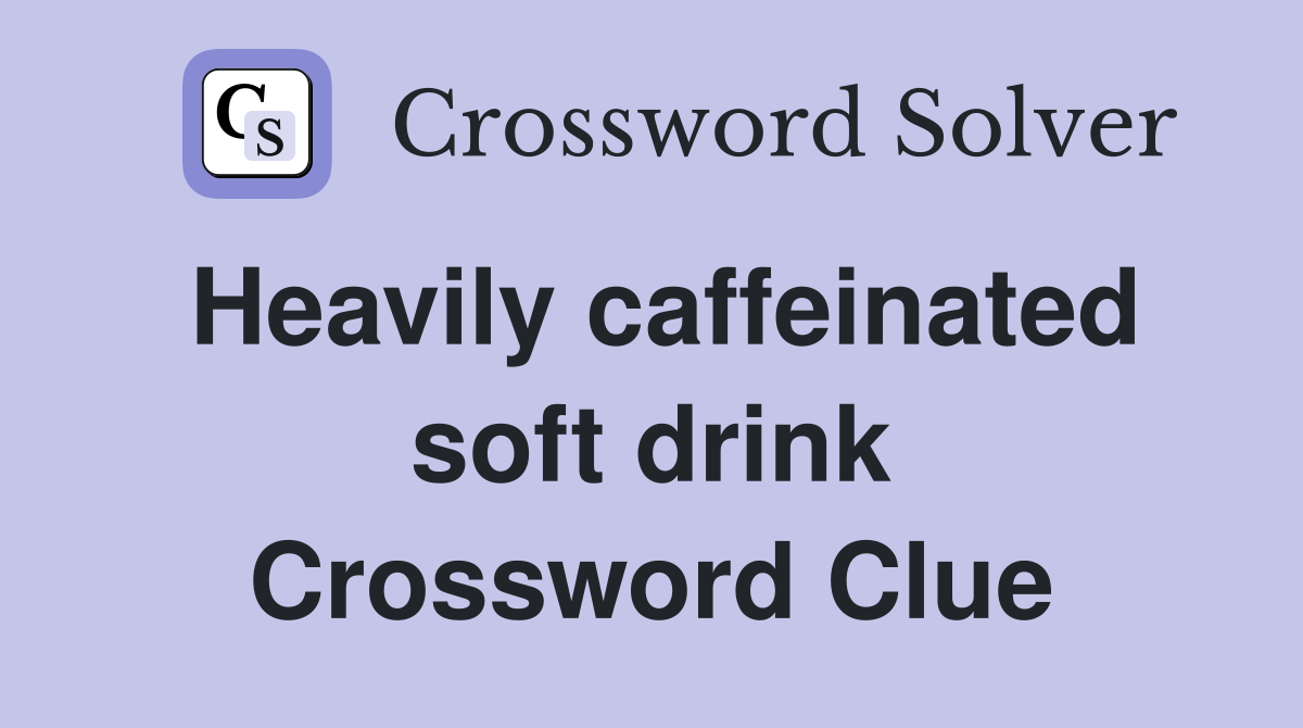 Heavily caffeinated soft drink Crossword Clue