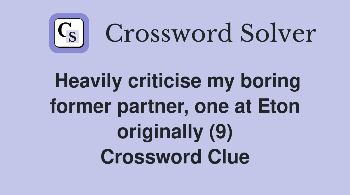 Heavily criticise my boring former partner, one at Eton originally (9) Crossword Clue