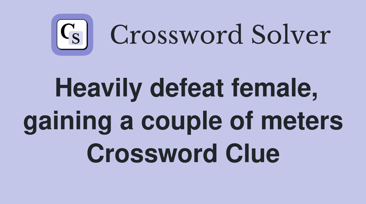 Heavily defeat female, gaining a couple of meters Crossword Clue
