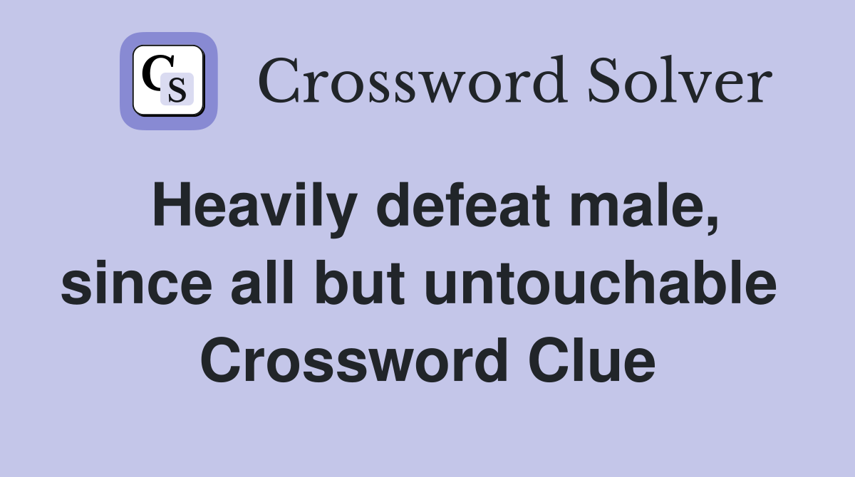 Heavily defeat male, since all but untouchable  Crossword Clue
