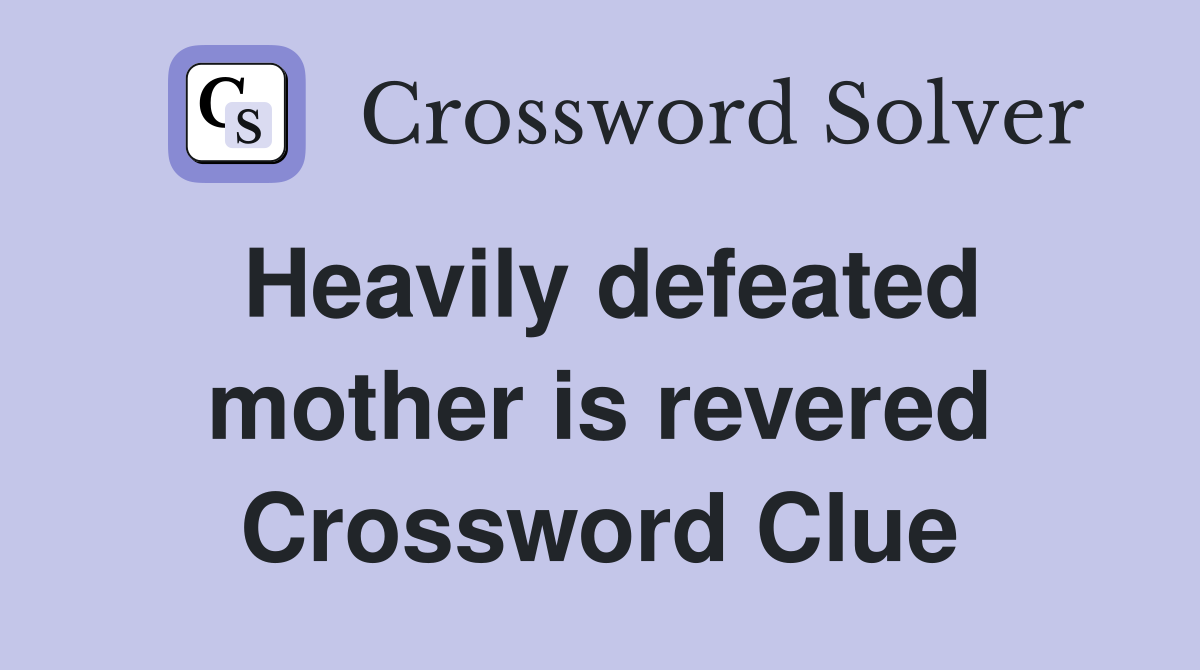 Heavily defeated mother is revered Crossword Clue