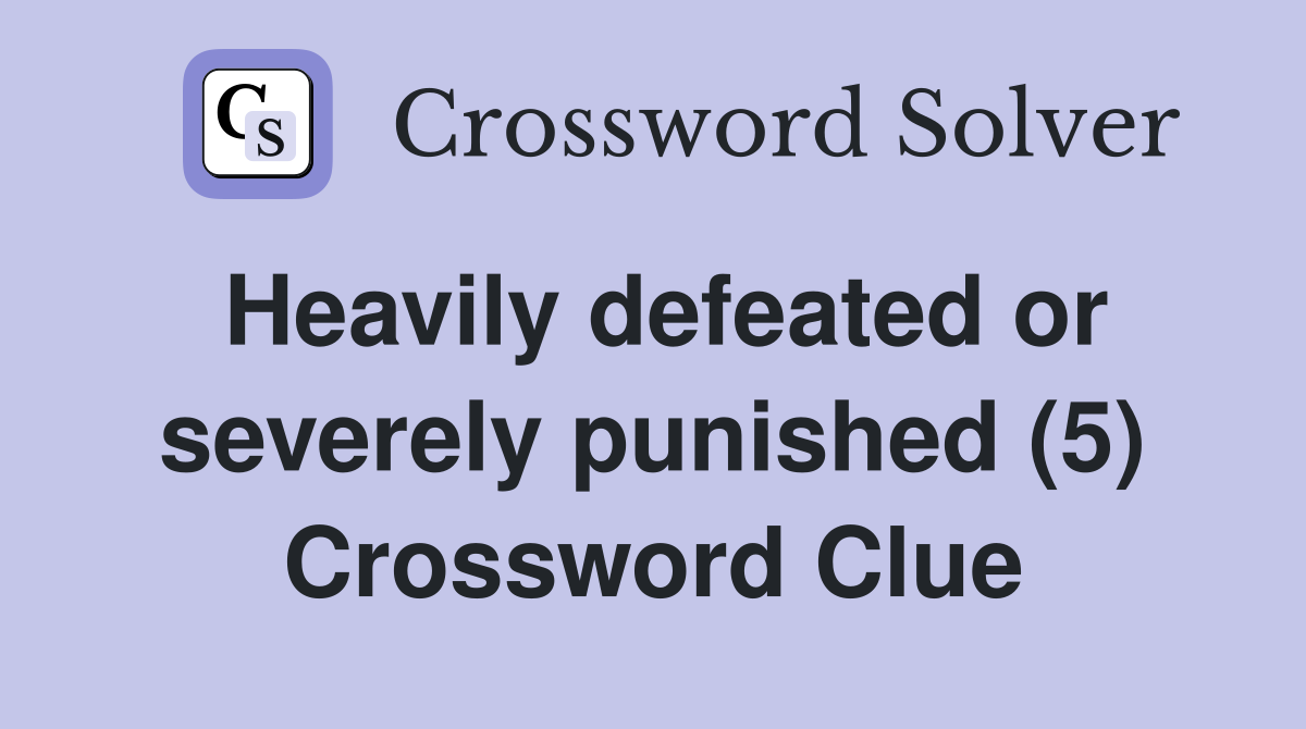 Heavily defeated or severely punished (5) Crossword Clue