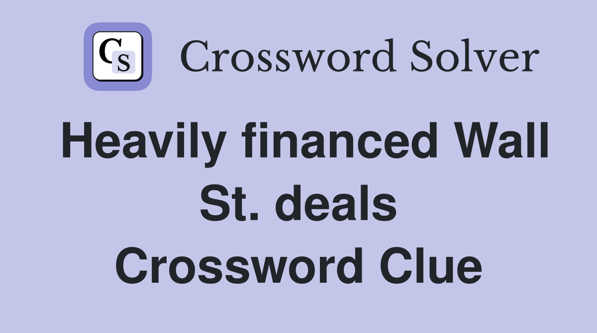 Heavily financed Wall St. deals Crossword Clue