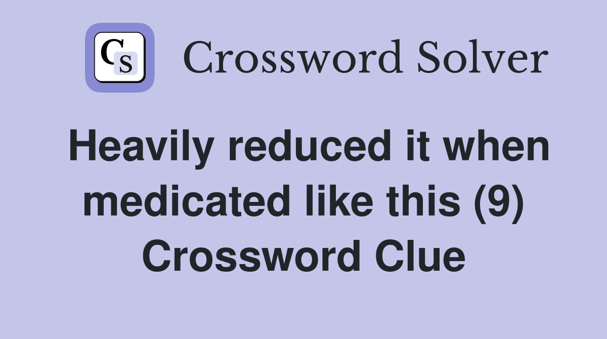 Heavily reduced it when medicated like this (9) Crossword Clue