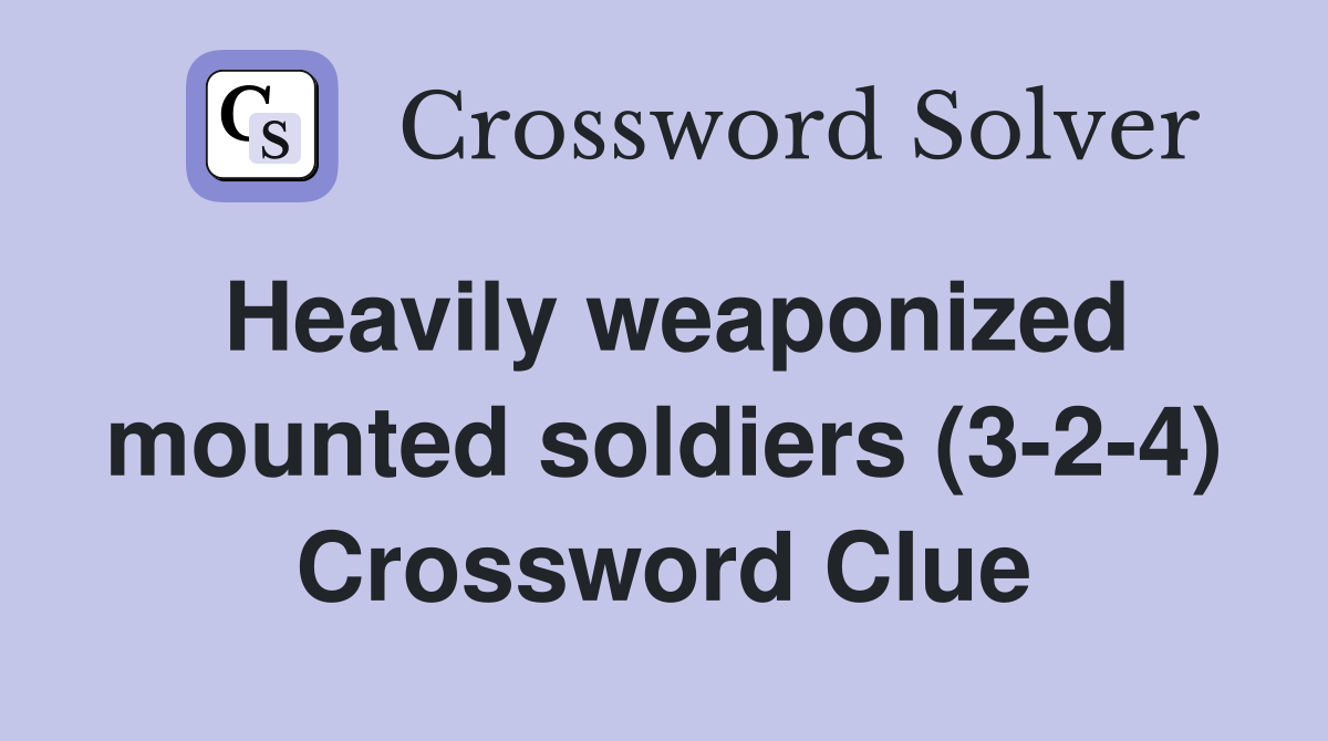 Heavily weaponized mounted soldiers (3-2-4) Crossword Clue