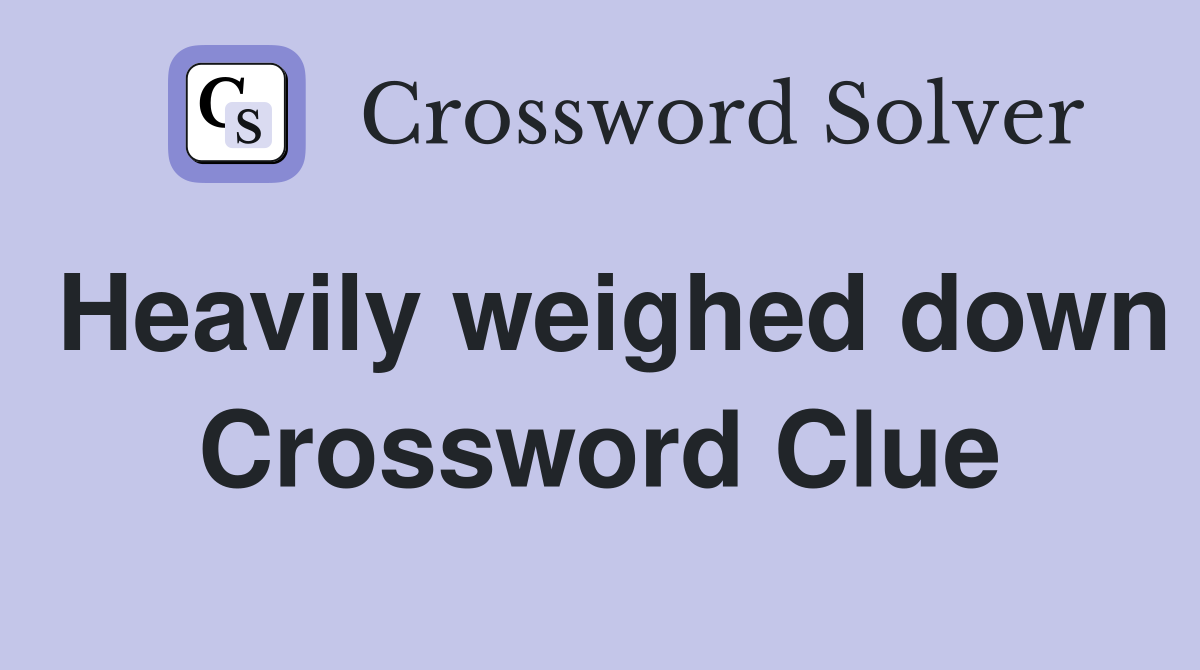 Heavily weighed down Crossword Clue