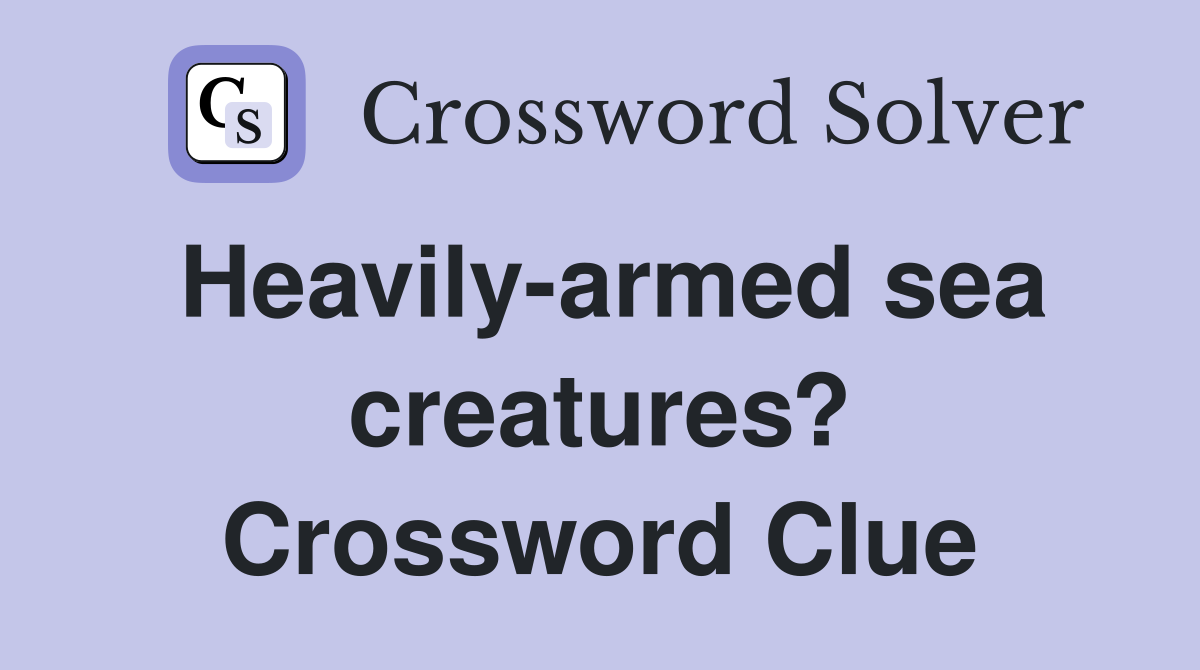 Heavily-armed sea creatures? Crossword Clue