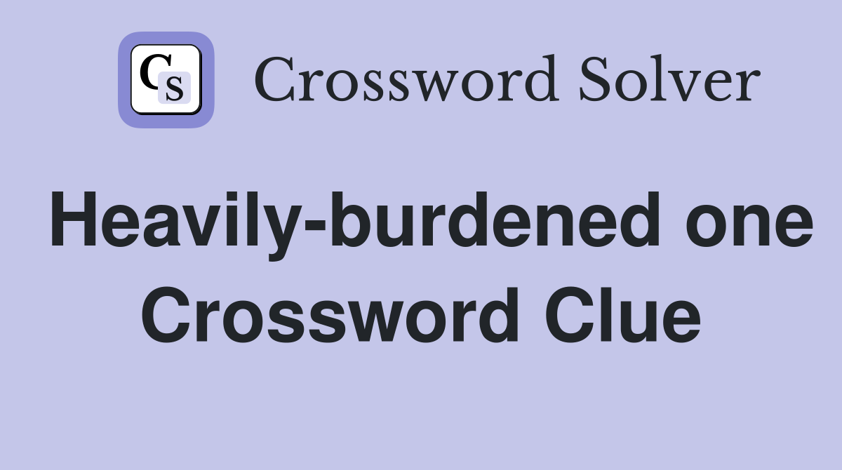 Heavily-burdened one Crossword Clue