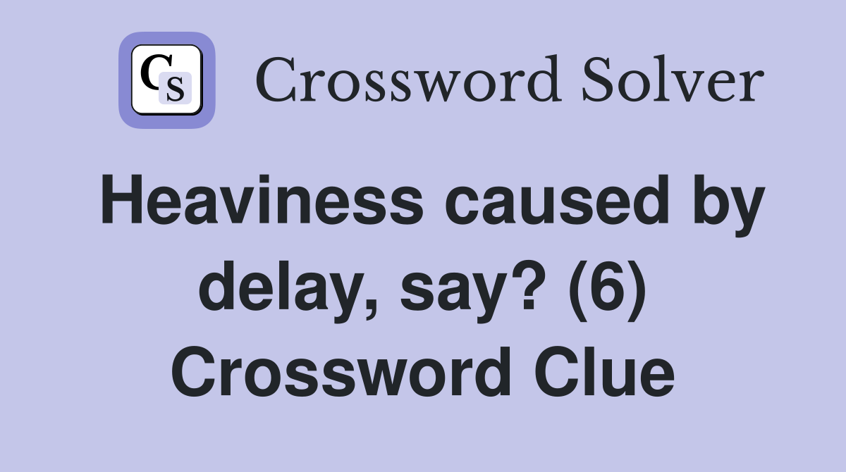 Heaviness caused by delay, say? (6) Crossword Clue
