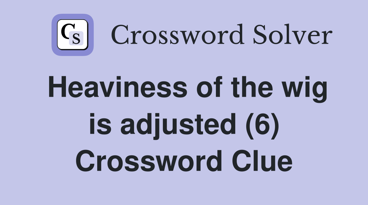 Heaviness of the wig is adjusted (6) Crossword Clue