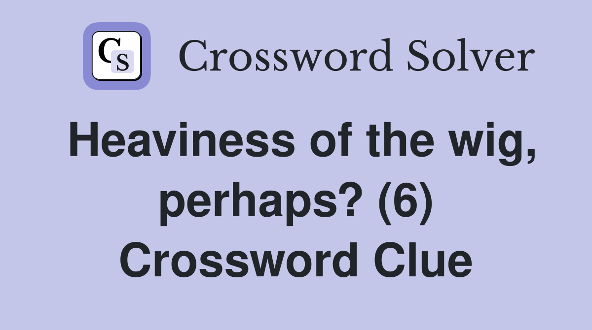 Heaviness of the wig, perhaps? (6) Crossword Clue