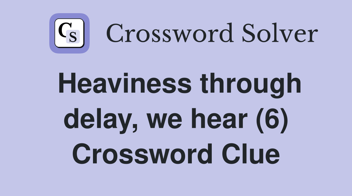 Heaviness through delay, we hear (6) Crossword Clue