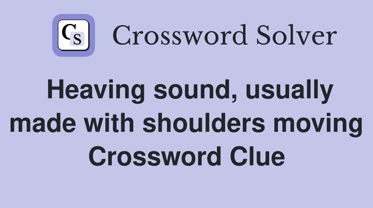 Heaving sound, usually made with shoulders moving Crossword Clue