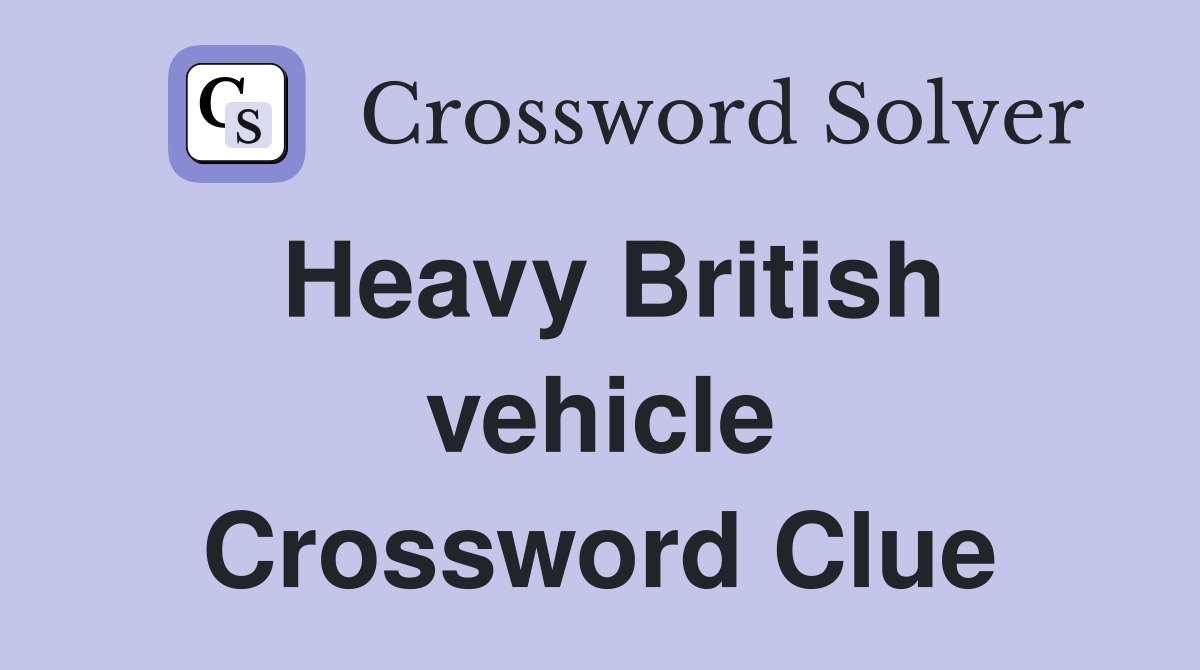 Heavy British vehicle Crossword Clue