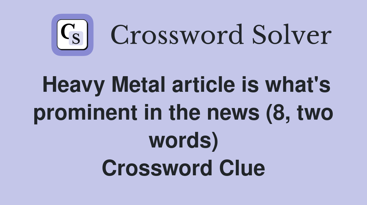 Heavy Metal article is what's prominent in the news (8, two words) Crossword Clue