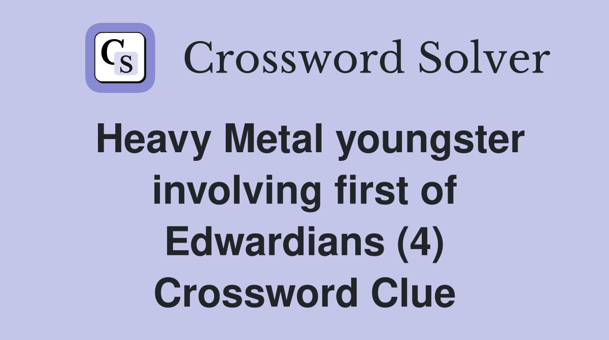 Heavy Metal youngster involving first of Edwardians (4) Crossword Clue
