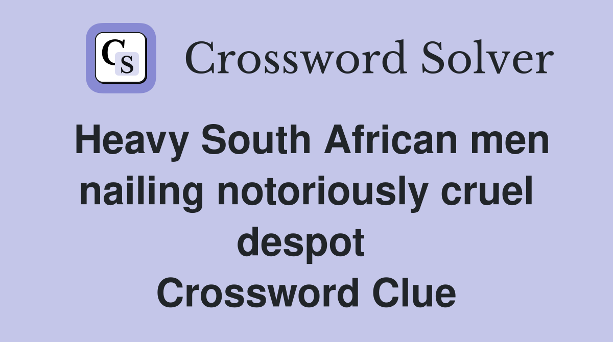 Heavy South African men nailing notoriously cruel despot  Crossword Clue