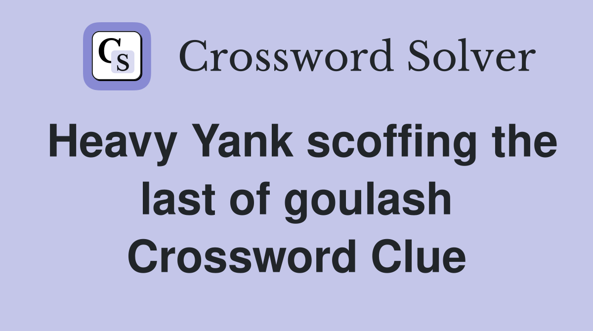 Heavy Yank scoffing the last of goulash Crossword Clue