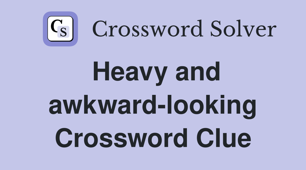 Heavy and awkward-looking Crossword Clue