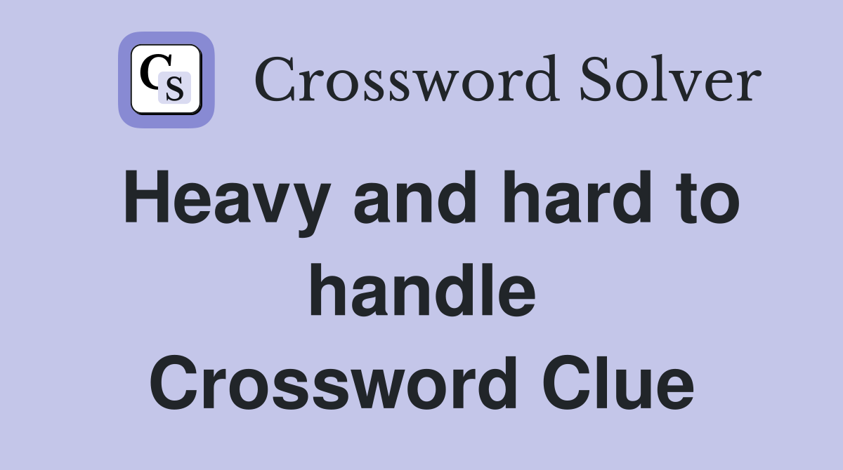 Heavy and hard to handle Crossword Clue