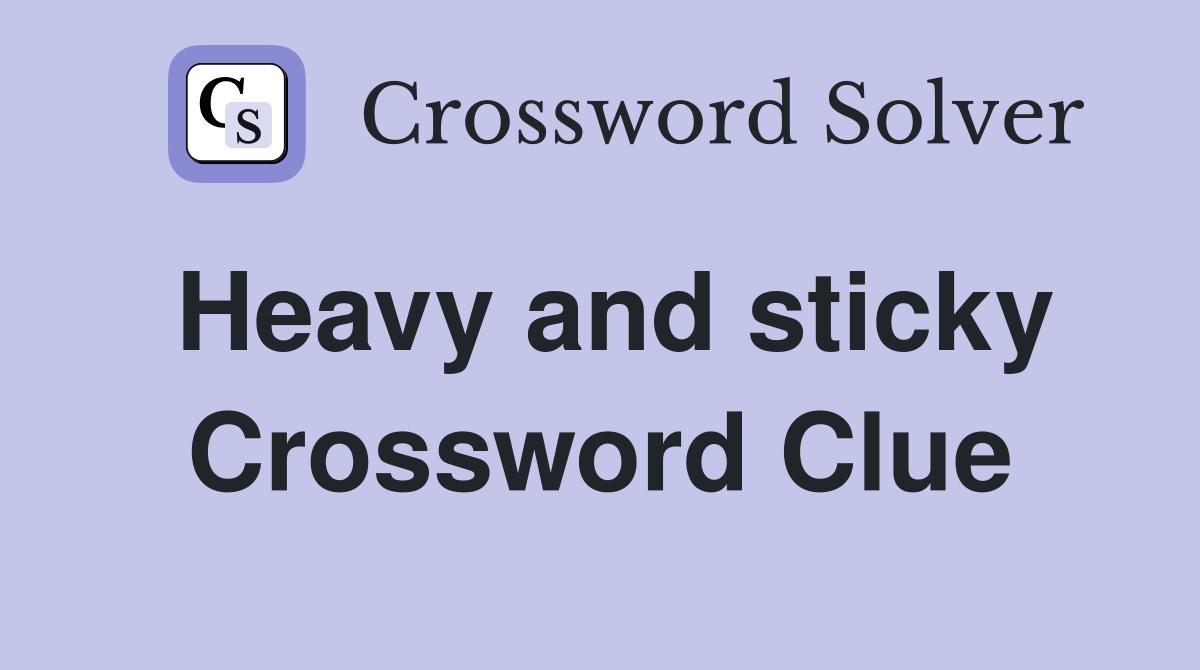 Heavy and sticky Crossword Clue