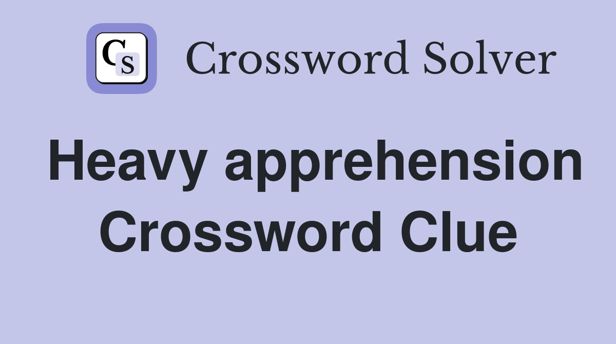 Heavy apprehension Crossword Clue