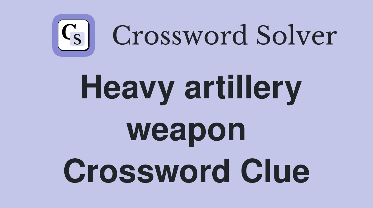 Heavy artillery weapon Crossword Clue