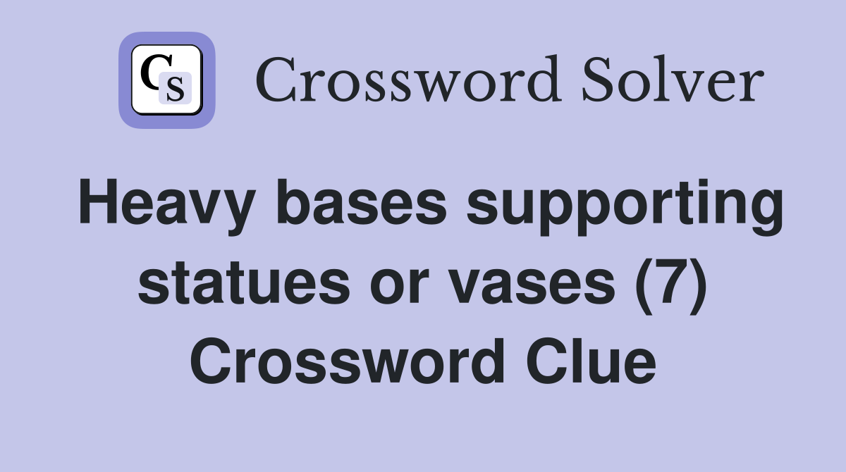 Heavy bases supporting statues or vases (7) Crossword Clue