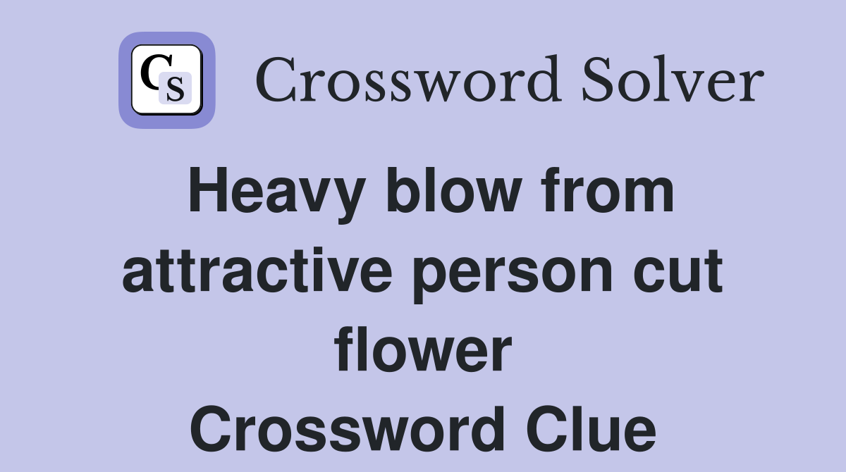 Heavy blow from attractive person cut flower Crossword Clue
