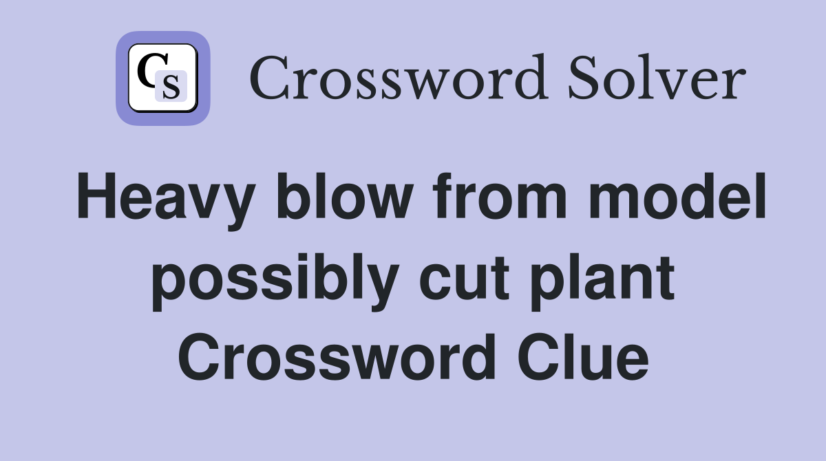 Heavy blow from model possibly cut plant Crossword Clue