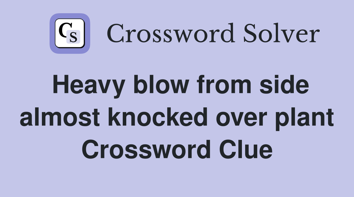 Heavy blow from side almost knocked over plant Crossword Clue