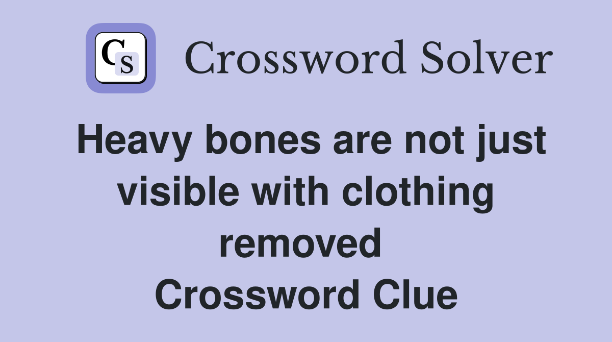 Heavy bones are not just visible with clothing removed  Crossword Clue