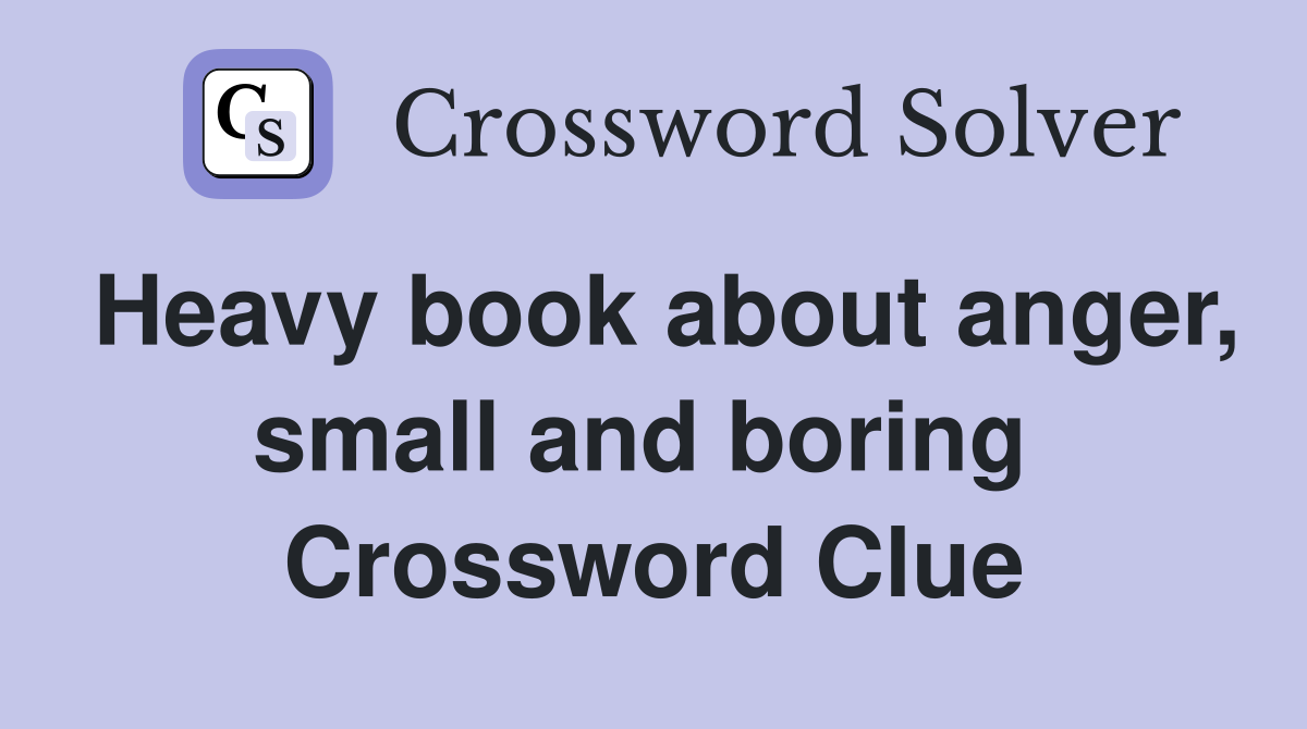 Heavy book about anger, small and boring  Crossword Clue