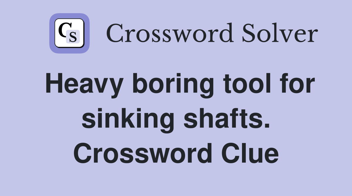 Heavy boring tool for sinking shafts. Crossword Clue