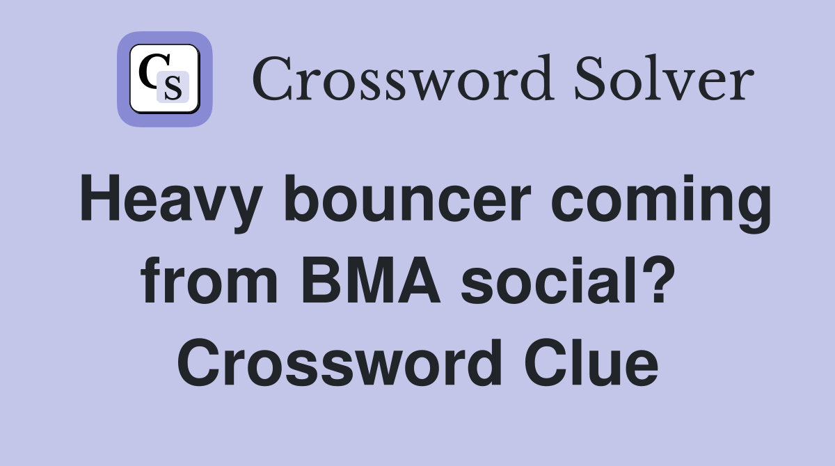 Heavy bouncer coming from BMA social?  Crossword Clue