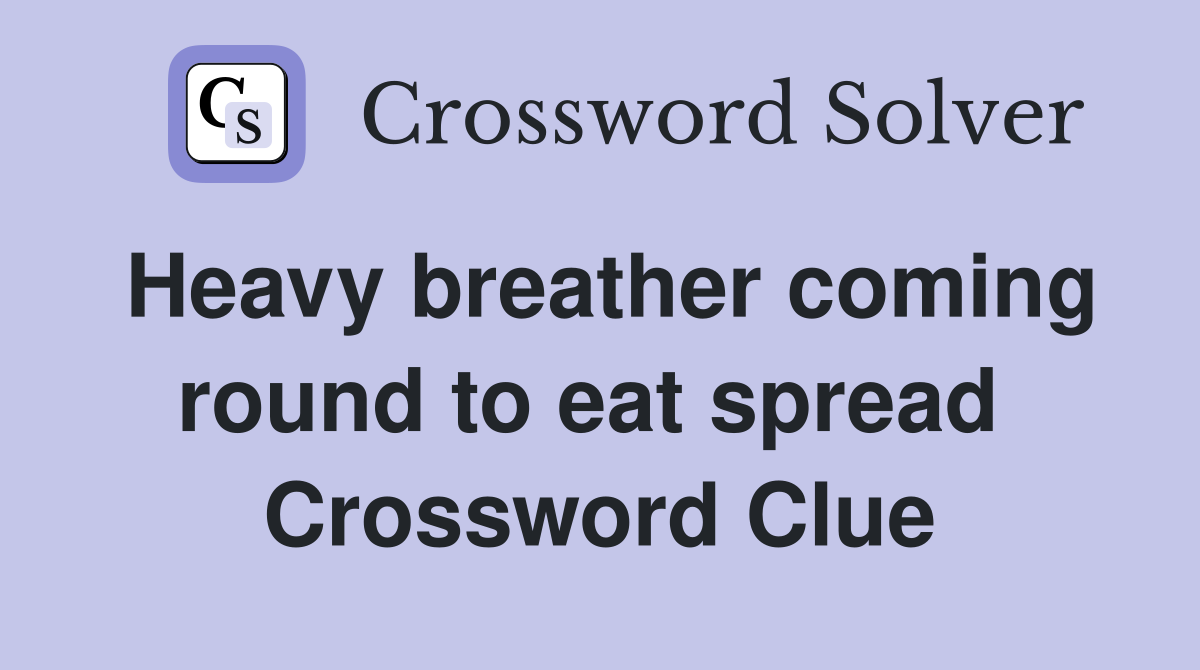 Heavy breather coming round to eat spread  Crossword Clue