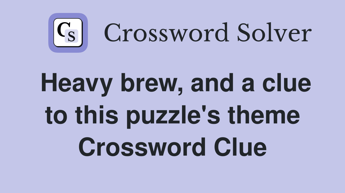 Heavy brew, and a clue to this puzzle's theme Crossword Clue