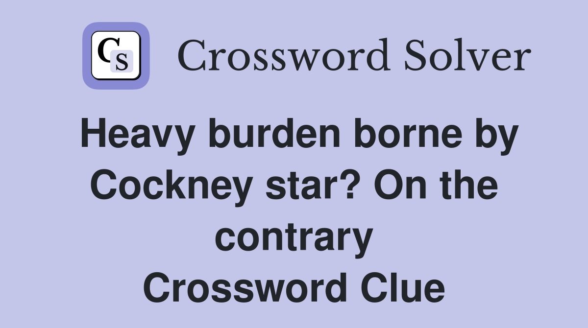 Heavy burden borne by Cockney star? On the contrary Crossword Clue